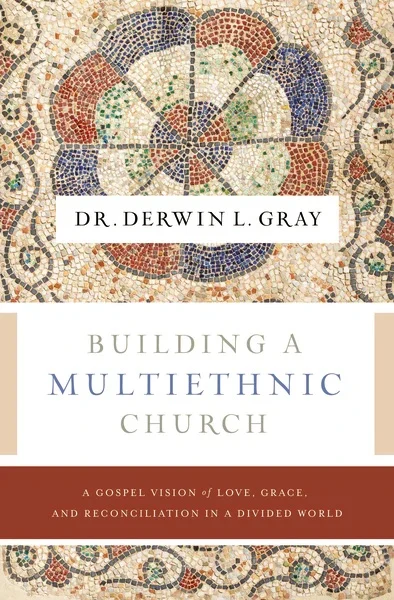 Building A Multiethnic Church: A Gospel Vision Of Love, Grace, And Reconciliation In A Divided World