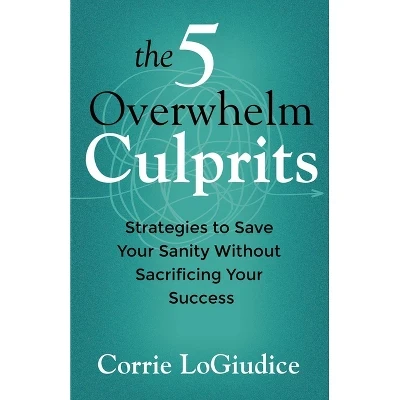 The 5 Overwhelm Culprits - By Corrie Logiudice