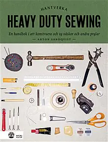 Heavy Duty Sewing : En Handbok I Att Konstruera Och Sy Väskor Och Andra Prylar
