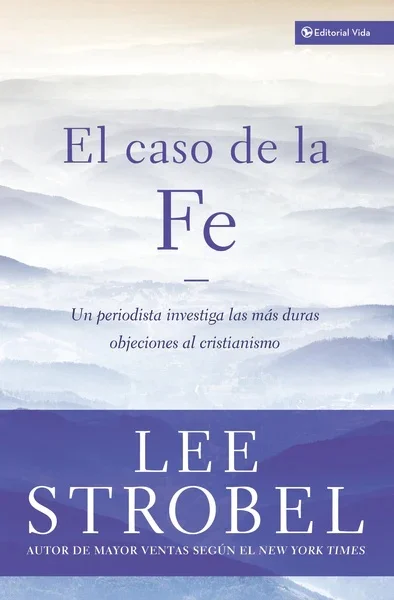 El Caso De La Fe: Un Periodista Investiga Las Objeciones Más Difíciles Contra El Cristianismo
