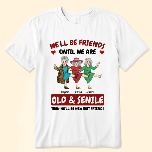 We'll Be Friends Until We're Old & Senile - Personalized Shirt